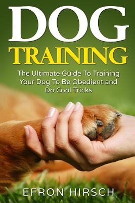Dog Training: The Ultimate Guide To Training Your Dog To Be Obedient and Do Cool Tricks