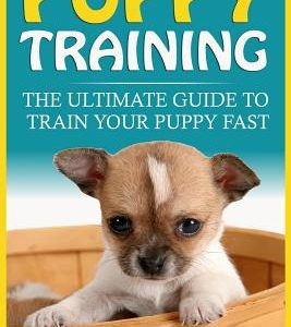 Puppy Training: The Ultimate Guide To Train Your Puppy Fast (Positive Reinforcement, Retrieving, Biting, Training Manual, Obedience, P