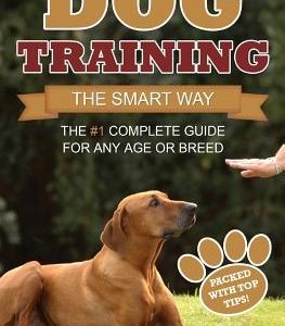 Dog Training: The Smart Way: The #1 Complete Guide for Any Age or Breed