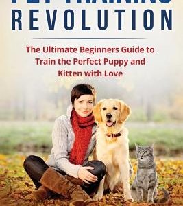 Pet Training Revolution: The Ultimate Beginners Guide to Train the Perfect Puppy and Kitten with Love (Books on dog training, cat training, obe