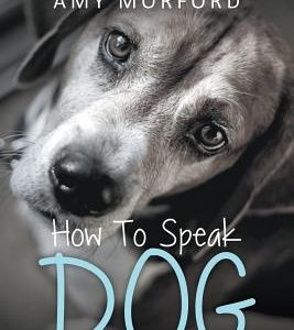 How to Speak Dog: Dog Training Simplified For Dog Owners