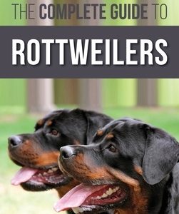 The Complete Guide to Rottweilers: Training, Health Care, Feeding, Socializing, and Caring for your new Rottweiler Puppy