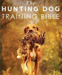 The Hunting Dog Training Bible