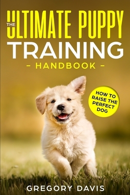 The Ultimate Puppy Training Handbook: How to Raise the Perfect Dog