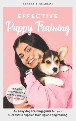 Effective Puppy Training: An easy dog training guide for your successful puppies training and dog rearing using the understanding and responding