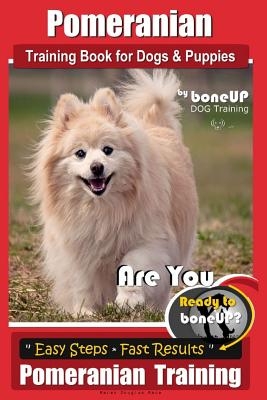 Pomeranian Training Book for Dogs and Puppies by Bone Up Dog Training: Are You Ready to Bone Up? Easy Steps * Fast Results Pomeranian Traiing