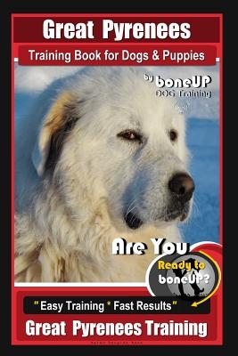 Great Pyrenees Training Book for Dogs and Puppies by Bone Up Dog Training: Are You Ready to Bone Up? Easy Training * Fast Results Great Pyrenees Train