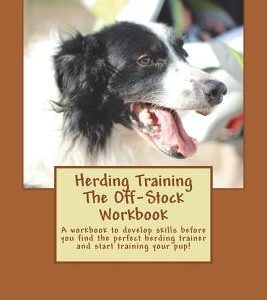 Herding Training The Off-Stock Workbook: A workbook to develop skills before you find the perfect herding trainer and start training your pup!