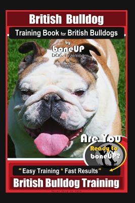 British Bulldog Training Book for British Bulldog by Boneup Dog Training: Are You Ready to Bone Up? Easy Training* Fast Results British Bulldog Traini