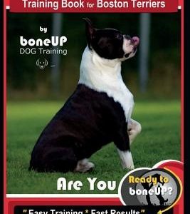 Boston Terrier Training Book for Boston Terriers by Boneup Dog Training: Are You Ready to Bone Up? Easy Training * Fast Results Boston Terrier Trainin