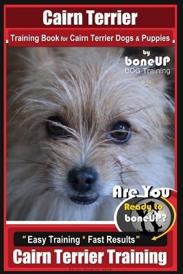 Cairn Terrier Training Book for Cairn Terrier Dogs & Puppies By BoneUP DOG Training: Are You Ready to Bone Up? Easy Training * Fast Results Cairn Terr