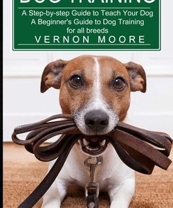 Dog Training: A Step-by-step Guide to Teach Your Dog (A Beginner's Guide to Dog Training for all breeds)