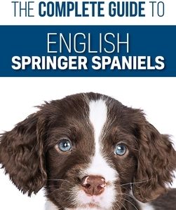 The Complete Guide to English Springer Spaniels: Learn the Basics of Training, Nutrition, Recall, Hunting, Grooming, Health Care and more