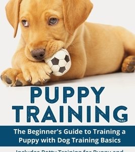 Puppy Training: The Beginner's Guide to Training a Puppy with Dog Training Basics: Includes Potty Training for Puppy and The Art of Ra