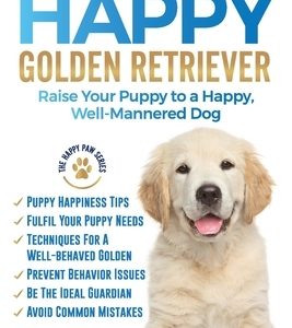 The Happy Golden Retriever: Raise Your Puppy to a Happy, Well-Mannered Dog