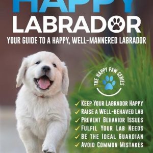 The Happy Labrador: Your Guide to a Happy, Well-Mannered Labrador