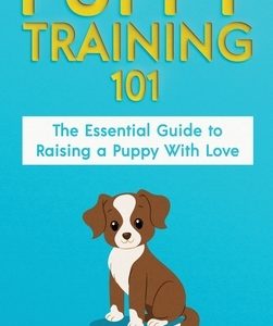 Puppy Training 101: The Essential Guide to Raising a Puppy With Love. Train Your Puppy and Raise the Perfect Dog Through Potty Training, H