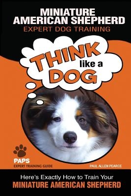 MINIATURE AMERICAN SHEPHERD Expert Dog Training: Think Like a Dog Here's Exactly How to Train Your Miniature American Shepherd