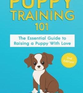 Puppy Training 101: The Essential Guide to Raising a Puppy with Love. Train Your Puppy and Raise the Perfect Dog Through Potty Training, H