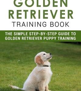 Golden Retriever Training Book: The Simple Step-by-step Guide to Golden Retriever Puppy Training: Training includes Fetch, Sit, Stay, Potty Training,