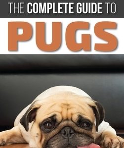 The Complete Guide to Pugs: Finding, Training, Teaching, Grooming, Feeding, and Loving your new Pug Puppy