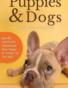 Potty Training Puppies & Dogs - The Simple Little Guide: Quickly and Easily Housebreak Your Puppy or Grown up Fur Ball