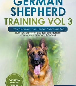 German Shepherd Training Vol 3 - Taking Care of Your German Shepherd Dog: Nutrition, Common Diseases and General Care of Your German Shepherd