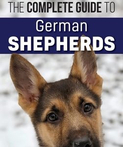 The Complete Guide to German Shepherds: Selecting, Training, Feeding, Exercising, and Loving your new German Shepherd
