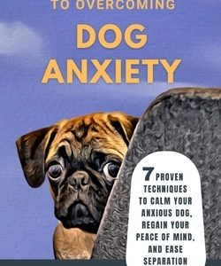 The Mindfulness Guide to Overcoming Dog Anxiety: 7 Proven Techniques to Calm Your Anxious Dog, Regain Your Peace of Mind, and Ease Separation Anxiety