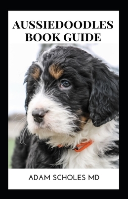 Aussiedoodle Book Guide: The Essential Guide To Training, Caring And Grooming, Also Feeding And Exercising Your Aussiedoodles