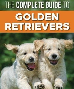The Complete Guide to Golden Retrievers: Finding, Raising, Training, and Loving Your Golden Retriever Puppy