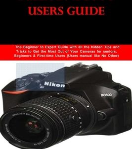 Nikon D3500 Users Guide: The Beginner to Expert Guide with all the hidden Tips and Tricks to Get the Most Out of Your Cameras for seniors, Begi