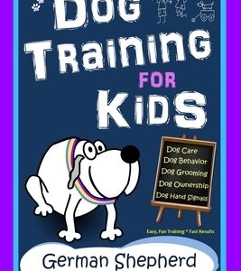 Dog Training for Kids, Dog Care, Dog Behavior, Dog Grooming, Dog Ownership, Dog Hand Signals, Easy, Fun Training * Fast Results, German Shepherd Train