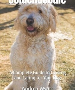 Goldendoodle: A Complete Guide to Owning and Caring for Your Dog