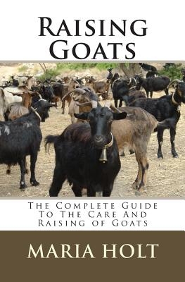 Raising Goats: The Complete Guide To The Care And Raising of Goats