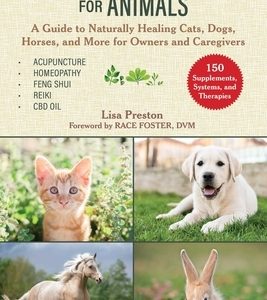 Alternative Treatments for Animals: A Guide to Naturally Healing Cats, Dogs, Horses, and More for Owners and Caregivers