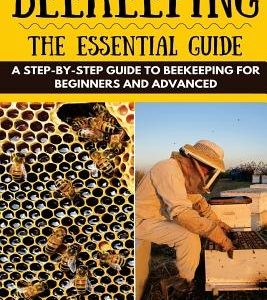 Beekeeping: The Essential Beekeeping Guide: A Step-By-Step Guide to Beekeeping for Beginners and Advanced