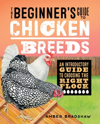 The Beginner's Guide to Chicken Breeds: An Introductory Guide to Choosing the Right Flock