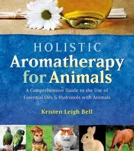 Holistic Aromatherapy for Animals: A Comprehensive Guide to the Use of Essential Oils & Hydrosols with Animals