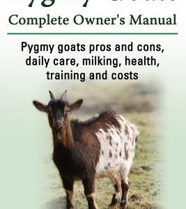 Pygmy Goats. Pygmy Goats Pros and Cons, Daily Care, Milking, Health, Training and Costs. Pygmy Goats Complete Owner's Manual.