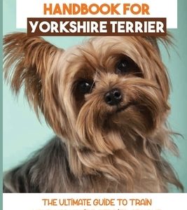 Training Handbook For Yorkshire Terrier: The Ultimate Guide To Train Your Yorkshire Terrier At Home: Techniques To Train A Yorkshire Terrier
