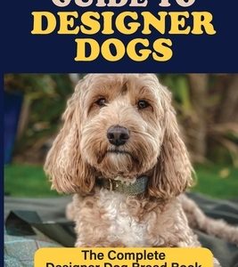 Guide to Designer Dogs: The Complete Designer Dog Breed Book: Pros And Cons Of Designer Dogs