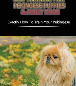Dog Training For Pekingese Puppies & Adult Dogs: Exactly How To Train Your Pekingese: Warming For Retaining Dog Training