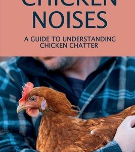 Chicken Noises: A Guide To Understanding Chicken Chatter: Everything About Chickens