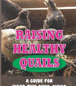 Raising Healthy Quails: A Guide For First-Time Quail Owner: Everything You Should Know About Raising Quail