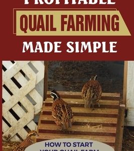 Profitable Quail Farming Made Simple: How To Start Your Quail Farm From The Ground: How To Raise Healthy Quail And Avoid Catastrophe
