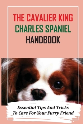 The Cavalier King Charles Spaniel Handbook: Essential Tips And Tricks To Care For Your Furry Friend: Essential Treat Training For Cavalier King Charle