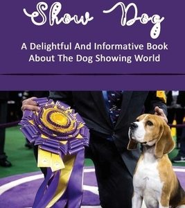 Show Dog: A Delightful And Informative Book About The Dog Showing World: Placing The Dog