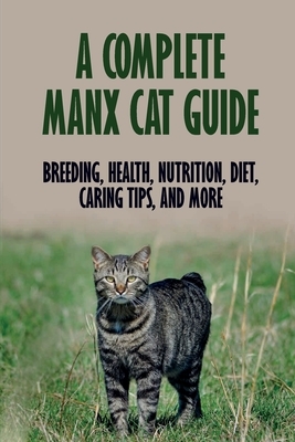 A Complete Manx Cat Guide: Breeding, Health, Nutrition, Diet, Caring Tips, And More: How To Raise Manx Cats