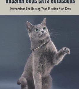 Russian Blue Cats Guidebook: Instructions For Raising Your Russian Blue Cats: How To Care For Russian Blue Cat